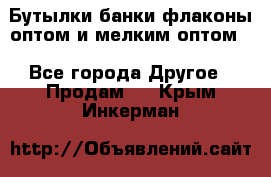 Бутылки,банки,флаконы,оптом и мелким оптом. - Все города Другое » Продам   . Крым,Инкерман